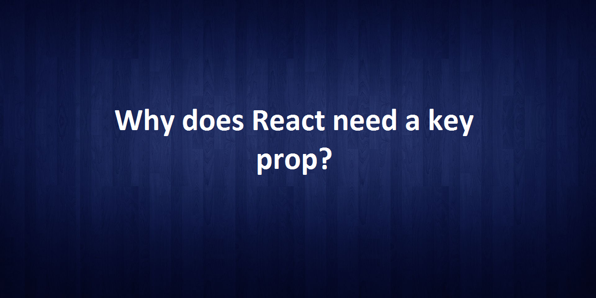 Why does React need a key prop?
