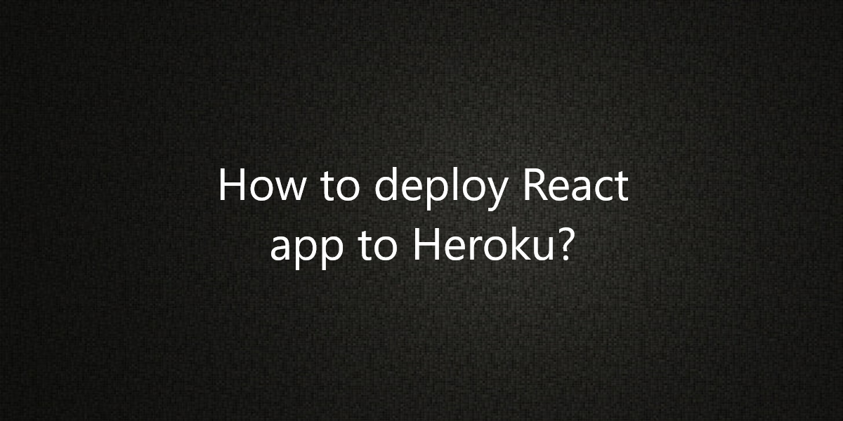 How to deploy React app to Heroku?