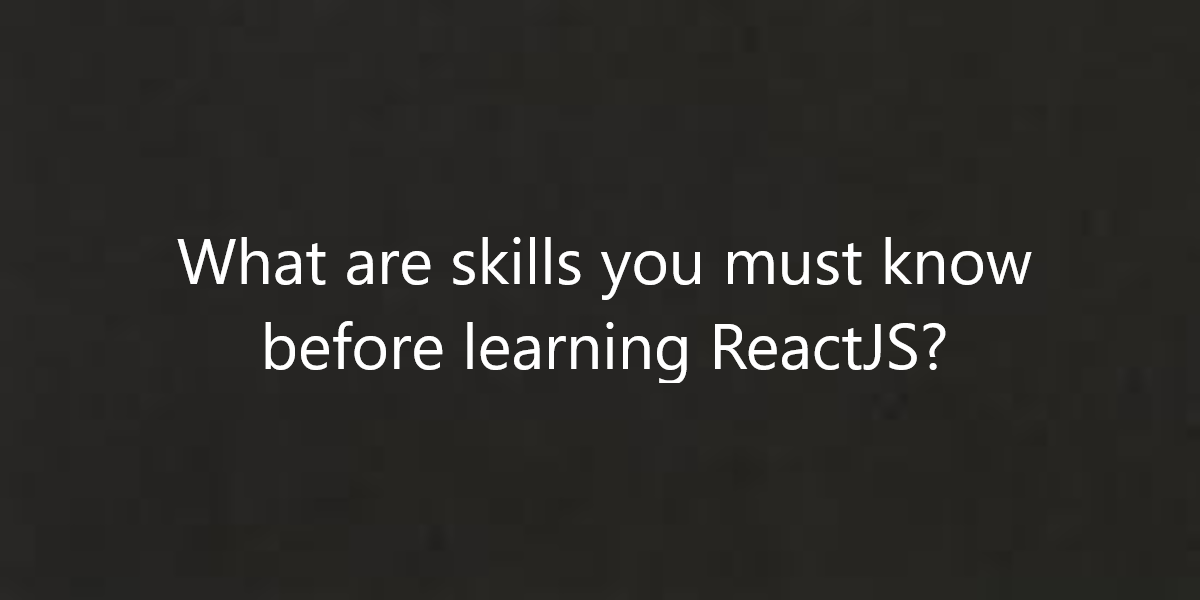 What are skills you must know before learning ReactJS?