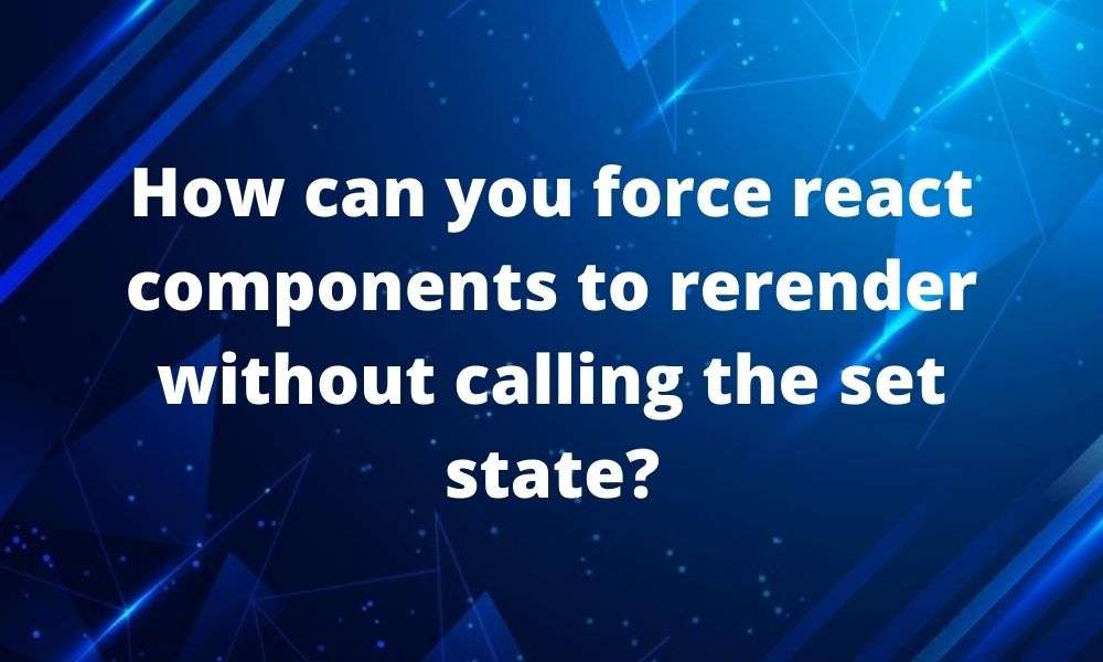 How can you force react components to rerender without calling the set state-min