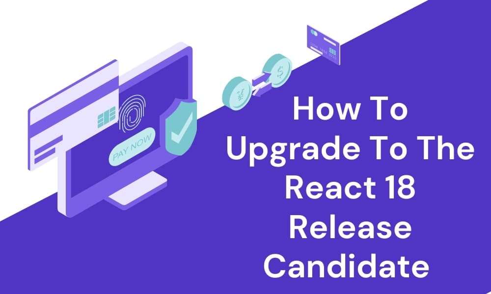Steps To Upgrade To the New React 18 Release Candidate